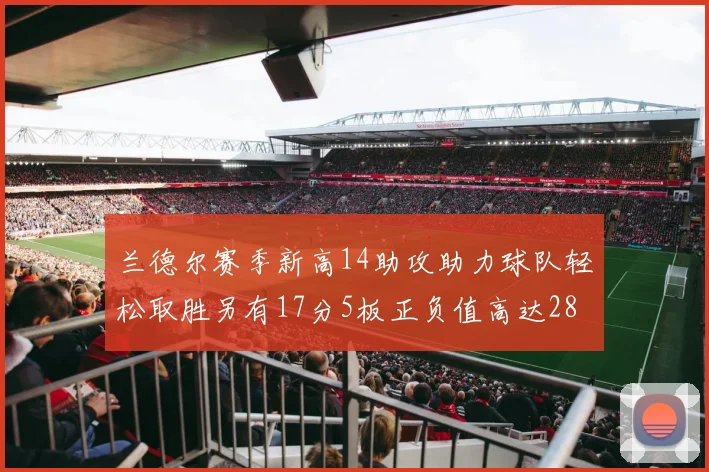 兰德尔赛季新高14助攻助力球队轻松取胜另有17分5板正负值高达28