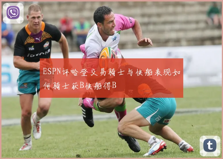 ESPN评哈登交易骑士与快船表现如何骑士获B快船得B