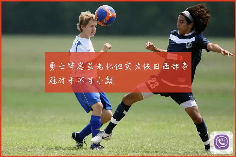 勇士阵容虽老化但实力依旧西部争冠对手不可小觑