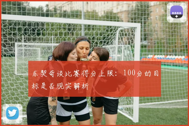东契奇谈比赛得分上限：100分的目标是否现实解析