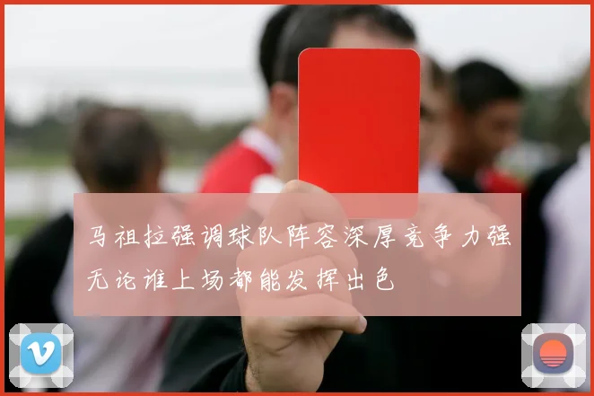 马祖拉强调球队阵容深厚竞争力强无论谁上场都能发挥出色