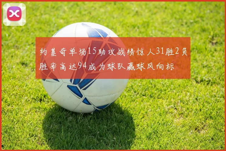 约基奇单场15助攻战绩惊人31胜2负胜率高达94成为球队赢球风向标