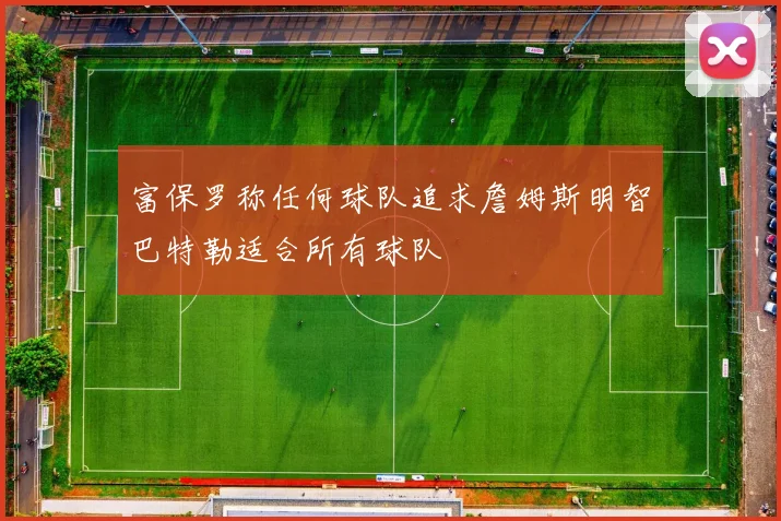 富保罗称任何球队追求詹姆斯明智巴特勒适合所有球队