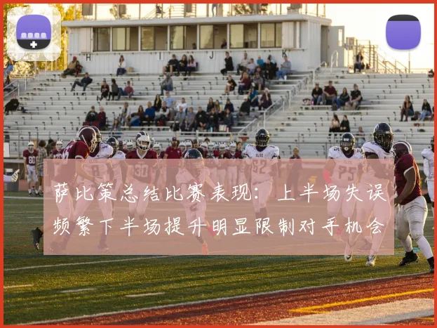 萨比策总结比赛表现：上半场失误频繁下半场提升明显限制对手机会