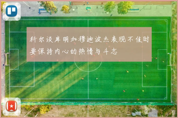 科尔谈库明加穆迪波杰表现不佳时要保持内心的热情与斗志