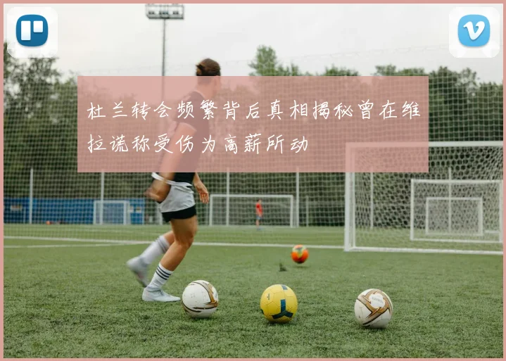 杜兰转会频繁背后真相揭秘曾在维拉谎称受伤为高薪所动